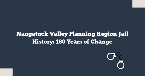 Naugatuck Valley Planning Region Jail History: 180 Years of Change