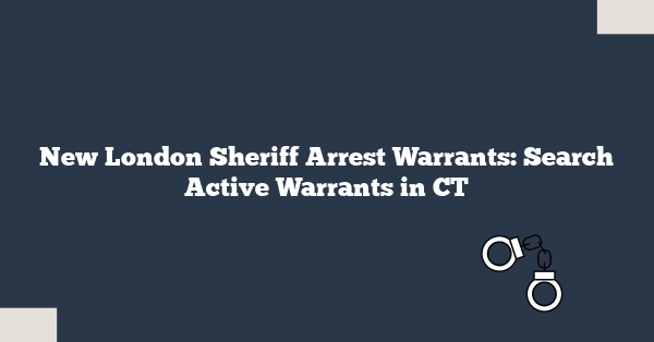 New London Sheriff Arrest Warrants: Search Active Warrants in CT