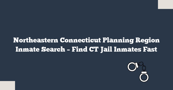 Northeastern Connecticut Planning Region Inmate Search – Find CT Jail Inmates Fast