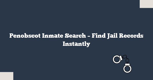 Penobscot Inmate Search – Find Jail Records Instantly