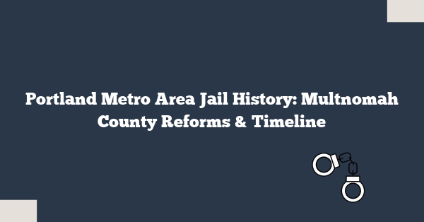 Portland Metro Area Jail History: Multnomah County Reforms & Timeline
