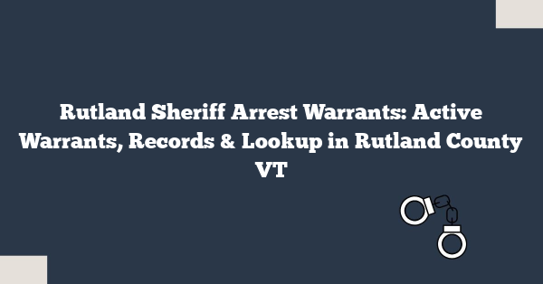 Rutland Sheriff Arrest Warrants: Active Warrants, Records & Lookup in Rutland County VT