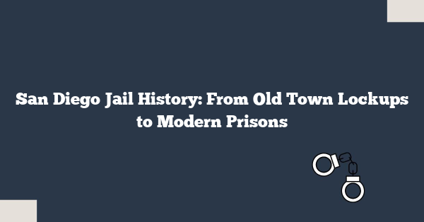 San Diego Jail History: From Old Town Lockups to Modern Prisons