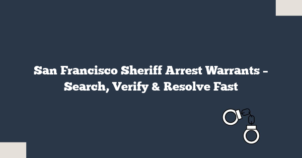 San Francisco Sheriff Arrest Warrants – Search, Verify & Resolve Fast
