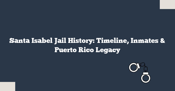 Santa Isabel Jail History: Timeline, Inmates & Puerto Rico Legacy