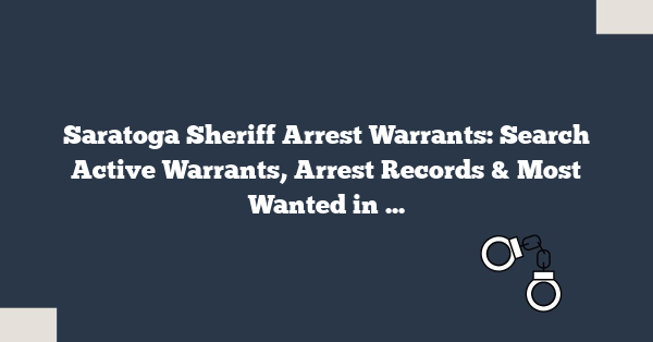 Saratoga Sheriff Arrest Warrants: Search Active Warrants, Arrest Records & Most Wanted in Saratoga County NY