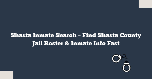 Shasta Inmate Search – Find Shasta County Jail Roster & Inmate Info Fast