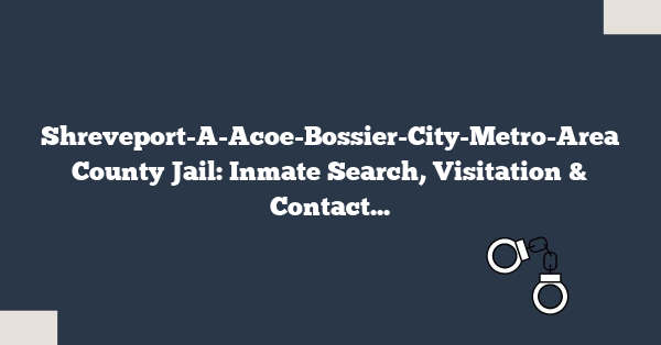 Shreveport-A-Acoe-Bossier-City-Metro-Area County Jail: Inmate Search, Visitation & Contact Info