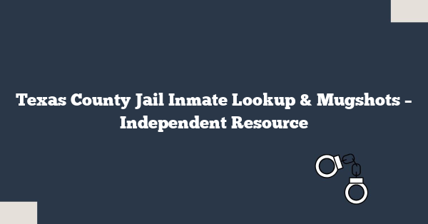 Texas County Jail Inmate Lookup & Mugshots – Independent Resource