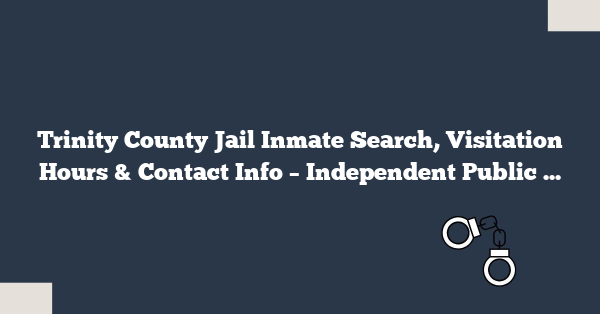 Trinity County Jail Inmate Search, Visitation Hours & Contact Info – Independent Public Resource