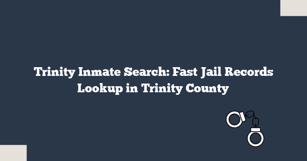 Trinity Inmate Search: Fast Jail Records Lookup in Trinity County