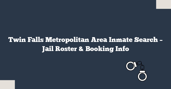 Twin Falls Metropolitan Area Inmate Search – Jail Roster & Booking Info