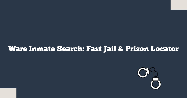 Ware Inmate Search: Fast Jail & Prison Locator