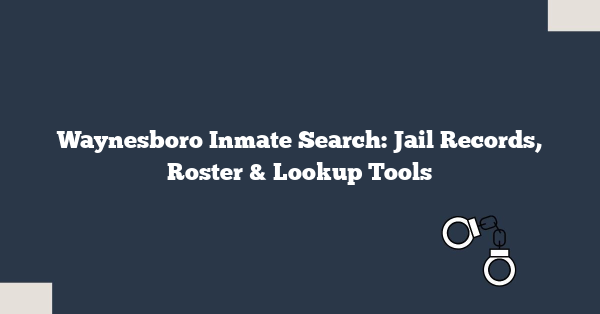Waynesboro Inmate Search: Jail Records, Roster & Lookup Tools