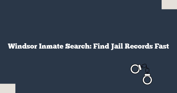 Windsor Inmate Search: Find Jail Records Fast