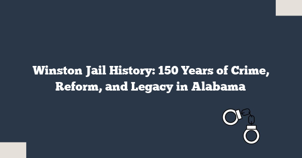 Winston Jail History: 150 Years of Crime, Reform, and Legacy in Alabama